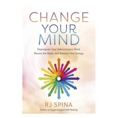 "Change Your Mind: Deprogram Your Subconscious Mind, Rewire the Brain, and Balance Your Energy" 