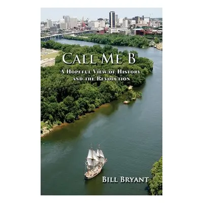 "Call me B: A Hopeful View of History and the Revolution" - "" ("Bryant William")