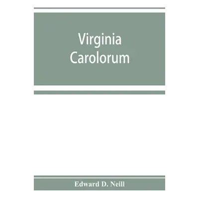 "Virginia Carolorum: the colony under the rule of Charles the First and Second, A.D. 1625-A.D. 1