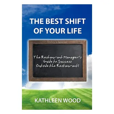 "The BEST Shift of Your Life: The Restaurant Manager's Guide to Success outside the Restaurant!"