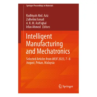 "Intelligent Manufacturing and Mechatronics: Selected Articles from Im3f 2023, 7-8 August, Pekan