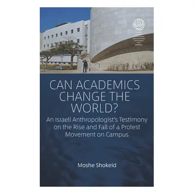 "Can Academics Change the World?: An Israeli Anthropologist's Testimony on the Rise and Fall of 