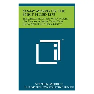 "Sammy Morris Or The Spirit Filled Life: The Africa Slave Boy Who Taught His Teachers More Than 