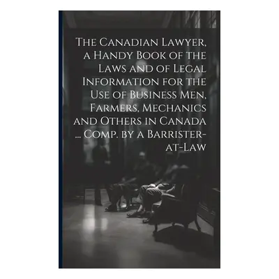 "The Canadian Lawyer, a Handy Book of the Laws and of Legal Information for the use of Business 