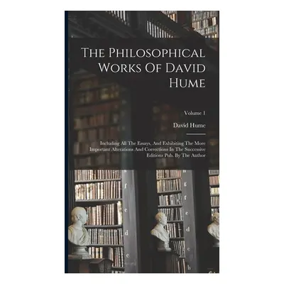 "The Philosophical Works Of David Hume: Including All The Essays, And Exhibiting The More Import