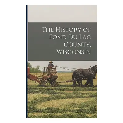 "The History of Fond Du Lac County, Wisconsin" - "" ("Anonymous")