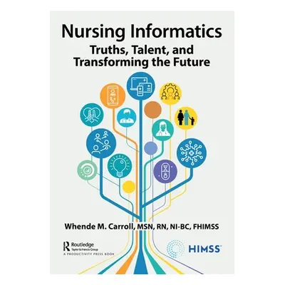 "Nursing Informatics: Truths, Talent, and Transforming the Future" - "" ("Carroll Msn Rn-Bc Fhim