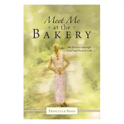 "Meet Me at the Bakery: My Journey through Grief and Back to Life" - "" ("Boos Priscilla")