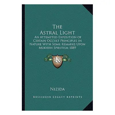 "The Astral Light: An Attempted Exposition of Certain Occult Principles in Nature With Some Rema