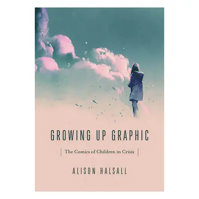 "Growing Up Graphic: The Comics of Children in Crisis" - "" ("Halsall Alison")