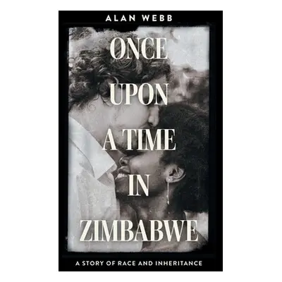 "Once Upon a Time in Zimbabwe: A Story of Race and Inheritance" - "" ("Webb Alan")