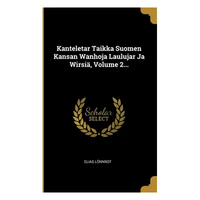 "Kanteletar Taikka Suomen Kansan Wanhoja Laulujar Ja Wirsi, Volume 2..." - "" ("Lnnrot Elias")