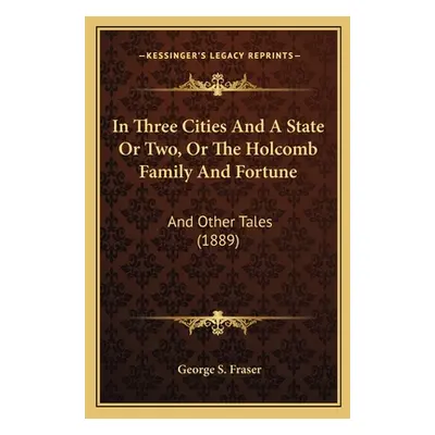 "In Three Cities And A State Or Two, Or The Holcomb Family And Fortune: And Other Tales (1889)" 