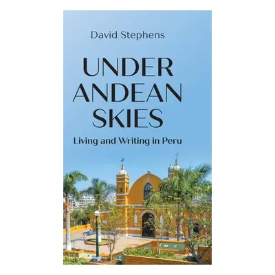 "Under Andean Skies: Living and Writing in Peru" - "" ("Stephens David")