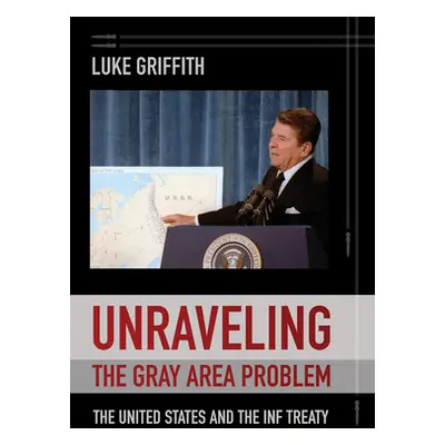 "Unraveling the Gray Area Problem: The United States and the INF Treaty" - "" ("Griffith Luke")