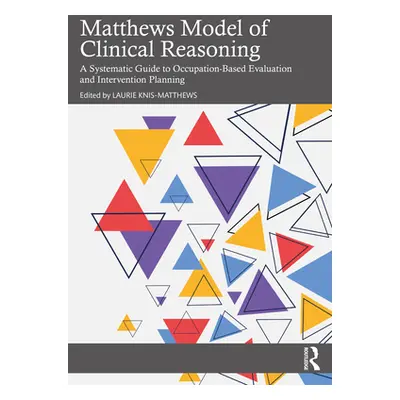 "Matthews Model of Clinical Reasoning: A Systematic Guide to Occupation-Based Evaluation and Int