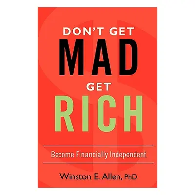 "Don't Get Mad, Get Rich: Become Financially Independent" - "" ("Allen Winston E.")