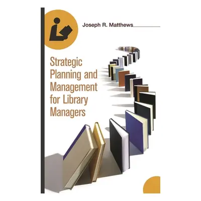 "Strategic Planning and Management for Library Managers" - "" ("Matthews Joseph R.")