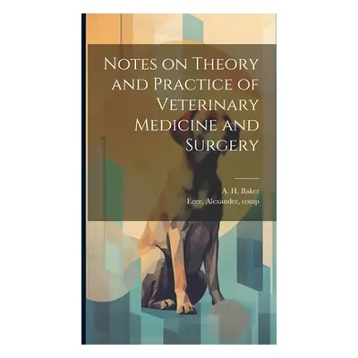 "Notes on Theory and Practice of Veterinary Medicine and Surgery" - "" ("Baker A. H. (Austin Har