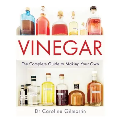 "Vinegar: The Complete Guide to Making Your Own" - "" ("Gilmartin Caroline")