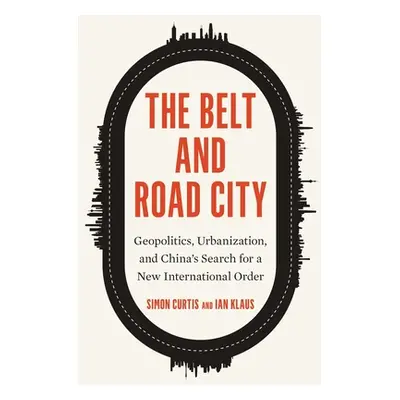 "The Belt and Road City: Geopolitics, Urbanization, and China's Search for a New International O