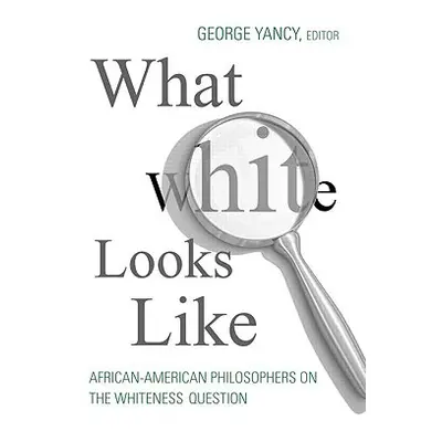 "What White Looks Like: African-American Philosophers on the Whiteness Question" - "" ("Yancy Ge