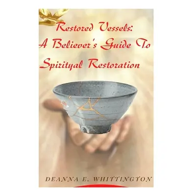 "Restored Vessels - A Believer's Guide to Spiritual Restoration: A Believer's Guide to Spiritual