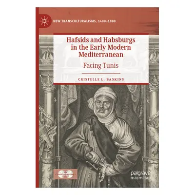 "Hafsids and Habsburgs in the Early Modern Mediterranean: Facing Tunis" - "" ("Baskins Cristelle