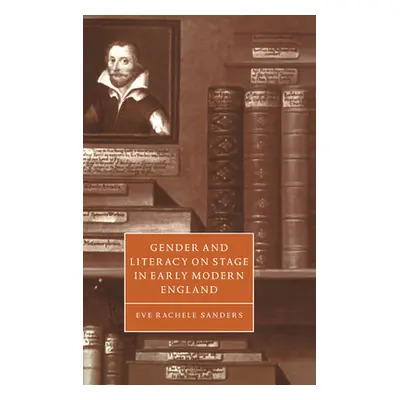 "Gender and Literacy on Stage in Early Modern England" - "" ("Sanders Eve Rachele")