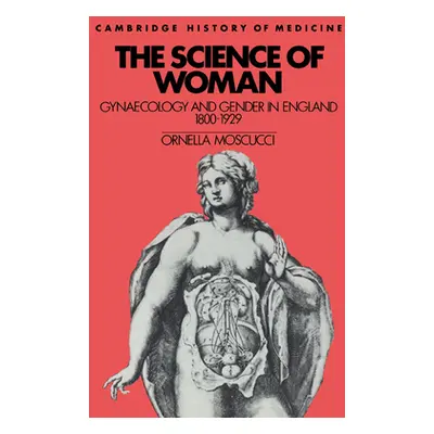 "The Science of Woman: Gynaecology and Gender in England, 1800-1929" - "" ("Moscucci Ornella")