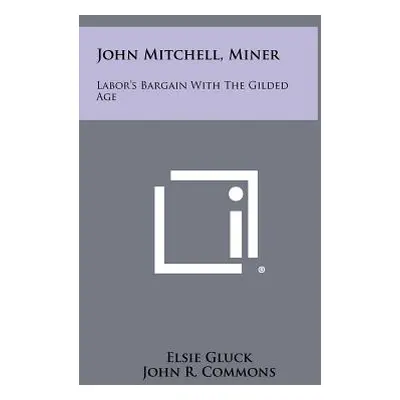 "John Mitchell, Miner: Labor's Bargain with the Gilded Age" - "" ("Gluck Elsie")