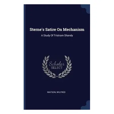 "Sterne's Satire On Mechanism: A Study Of Tristram Shandy" - "" ("Wilfred Watson")