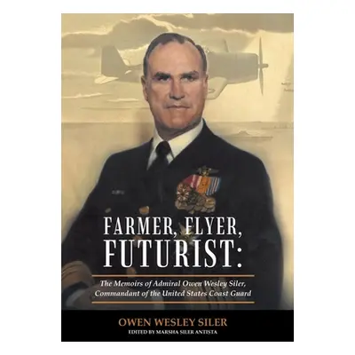 "Farmer, Flyer, Futurist: the Memoirs of Admiral Owen Wesley Siler, Commandant of the United Sta