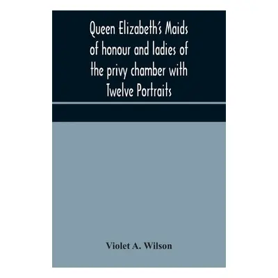 "Queen Elizabeth's maids of honour and ladies of the privy chamber with Twelve Portraits" - "" (