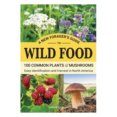 "A New Forager's Guide To Wild Food: 100 Common Plants and Mushrooms: Easy Identification and Ha