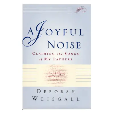 "A Joyful Noise: Claiming the Songs of My Fathers" - "" ("Weisgall Deborah")