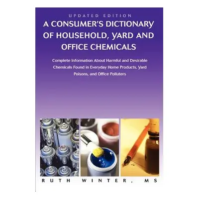 "A Consumer's Dictionary of Household, Yard and Office Chemicals: Complete Information about Har