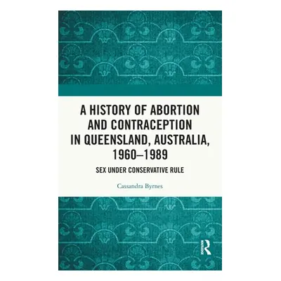 "A History of Abortion and Contraception in Queensland, Australia, 1960-1989: Sex Under Conserva