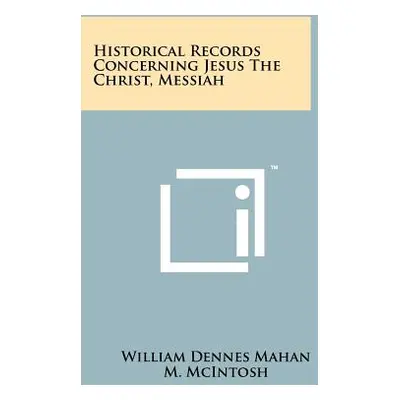 "Historical Records Concerning Jesus The Christ, Messiah" - "" ("Mahan William Dennes")