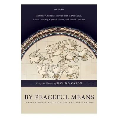 "By Peaceful Means: International Adjudication and Arbitration - Essays in Honour of David D. Ca