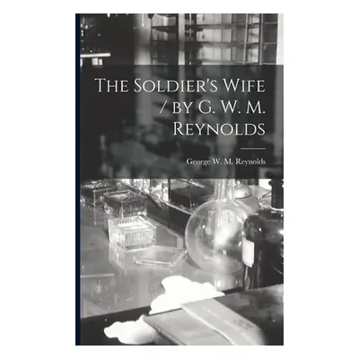 "The Soldier's Wife / by G. W. M. Reynolds" - "" ("Reynolds George W. M. (George Willia")