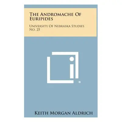 "The Andromache of Euripides: University of Nebraska Studies No. 25" - "" ("Aldrich Keith Morgan