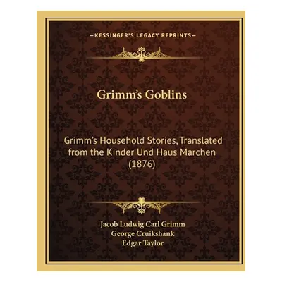 "Grimm's Goblins: Grimm's Household Stories, Translated from the Kinder Und Haus Marchen (1876)"