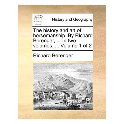 "The History and Art of Horsemanship. by Richard Berenger, ... in Two Volumes. ... Volume 1 of 2