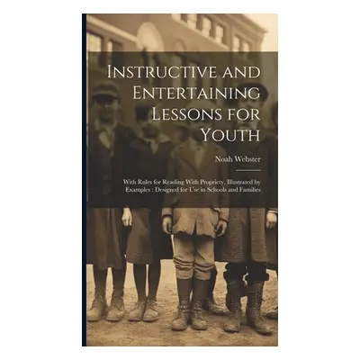 "Instructive and Entertaining Lessons for Youth: With Rules for Reading With Propriety, Illustra