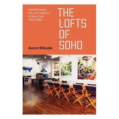 "The Lofts of Soho: Gentrification, Art, and Industry in New York, 1950-1980" - "" ("Shkuda Aaro