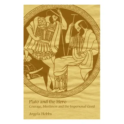 "Plato and the Hero: Courage, Manliness and the Impersonal Good" - "" ("Hobbs Angela")