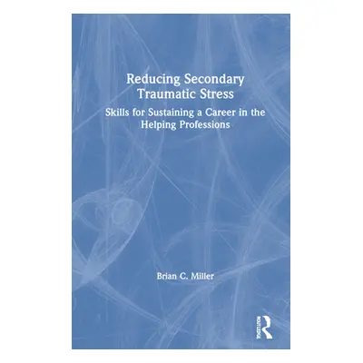 "Reducing Secondary Traumatic Stress: Skills for Sustaining a Career in the Helping Professions"