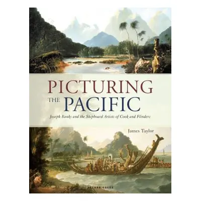 "Picturing the Pacific: Joseph Banks and the Shipboard Artists of Cook and Flinders" - "" ("Tayl