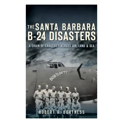 "The Santa Barbara B-24 Disasters: A Chain of Tragedies Across Air, Land & Sea" - "" ("Burtness 